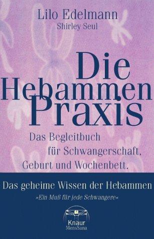 Die Hebammen- Praxis. Das Begleitbuch für Schwangerschaft, Geburt und Wochenbett - Das geheime Wissen der Hebammen