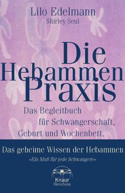 Die Hebammen- Praxis. Das Begleitbuch für Schwangerschaft, Geburt und Wochenbett - Das geheime Wissen der Hebammen