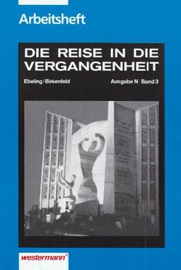 Die Reise in die Vergangenheit Ausgabe N: Arbeitsheft 3: Geschichte und Politik in unserer Zeit