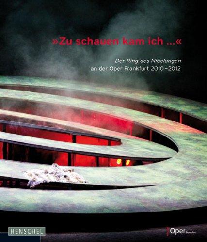 &#34;Zu schauen kam ich...&#34;: Der &#34;Ring des Nibelungen&#34; an der Oper Frankfurt 2010-2012. Fotografien von Monika Rittershaus. Texte und ... Texte und Dokumente zur Inszenierung