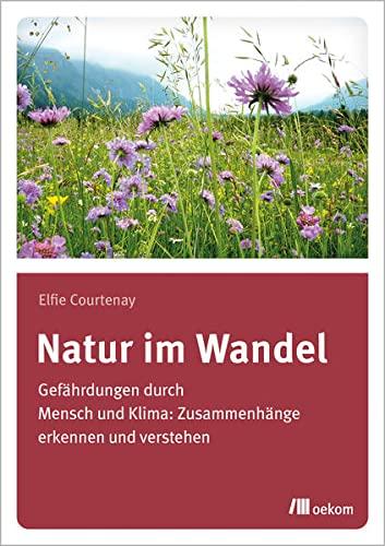 Natur im Wandel: Gefährdungen durch Mensch und Klima: Zusammenhänge erkennen und verstehen