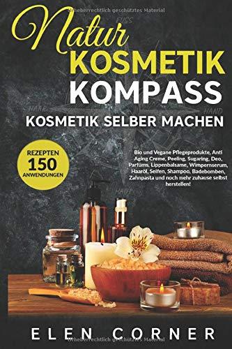 Naturkosmetik Kompass:  Kosmetik selber machen: Bio und Vegan Rezepte: Creme, Peeling, Sugaring, Deo, Wimpernserum, Haaröl, Seifen, Shampoo, Badebomben