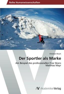 Der Sportler als Marke: Am Beispiel des professionellen Free Skiers Matthias Mayr