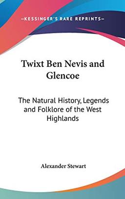 Twixt Ben Nevis And Glencoe: The Natural History, Legends And Folklore Of The West Highlands