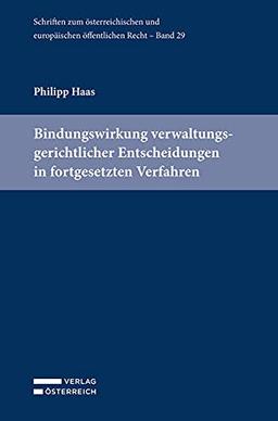 Bindungswirkung verwaltungsgerichtlicher Entscheidungen in fortgesetzten Verfahren (Schriften zum österreichischen und europäischen öffentlichen Recht)