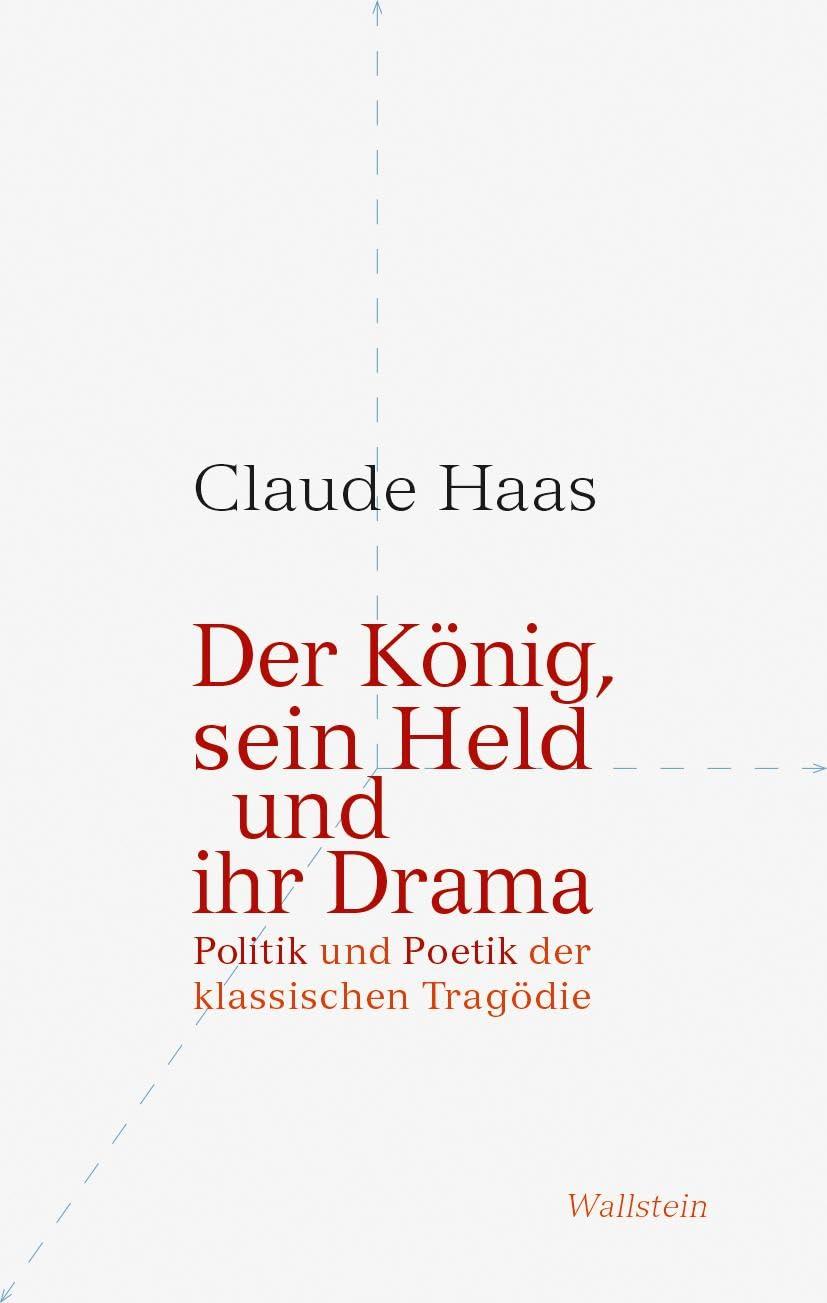 Der König, sein Held und ihr Drama: Politik und Poetik der klassischen Tragödie