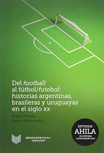 Del football al fútbol/futebol: Historias argentinas, brasileras y uruguayas en el siglo XX.