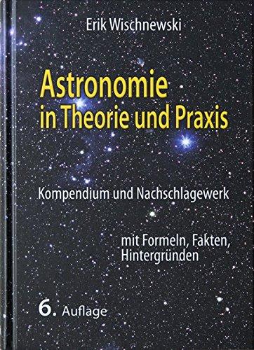 Astronomie in Theorie und Praxis: Kompendium und Nachschlagewerk - mit Formeln, Fakten, Hintergründen