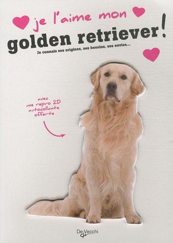 Je l'aime mon golden retriever ! : tout ce que je dois savoir pour le rendre heureux