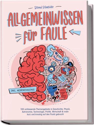 Allgemeinwissen für Faule - 100 umfassende Themengebiete in Geschichte, Physik, Astronomie, Technologie, Kultur, Politik, Wirtschaft & vielem mehr kurz und knackig auf den Punkt gebracht - inkl. Quiz