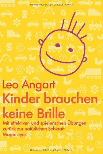 Kinder brauchen keine Brille: Mit effektiven und spielerischen Übungen zurück zur natürlichen Sehkraft: Mit effektiven und spielerischen Ãbungen zurÃ1/4ck zur natÃ1/4rlichen Sehkraft