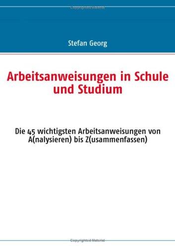 Arbeitsanweisungen in Schule und Studium: Die 45 wichtigsten Arbeitsanweisungen von A(nalysieren) bis Z(usammenfassen)