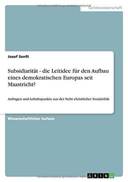 Subsidiarität - die Leitidee für den Aufbau eines demokratischen Europas seit Maastricht?: Anfragen und Anhaltspunkte aus der Sicht christlicher Sozialethik