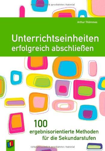 Unterrichtseinheiten erfolgreich abschließen. 100 ergebnisorientierte Methoden für die Sekundarstufen