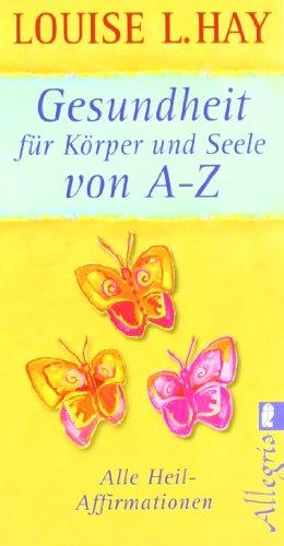 Gesundheit für Körper und Seele von A-Z: Alle Heil-Affirmationen