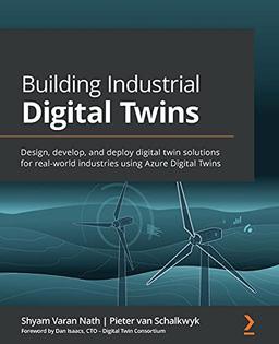 Building Industrial Digital Twins: Design, develop, and deploy digital twin solutions for real-world industries using Azure Digital Twins