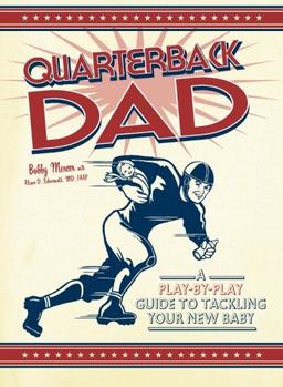 Quarterback Dad: A Play By Play Guide To Tackling Your New Baby