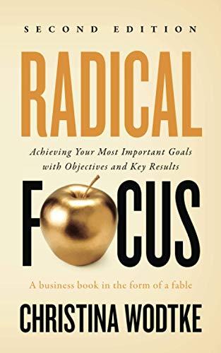 Radical Focus: Achieving Your Most Important Goals with Objectives and Key Results (Empowered Teams)