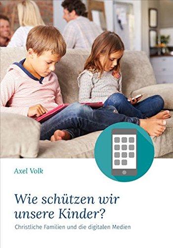 Wie schützen wir unsere Kinder?: Christlche Familien und die digitalen Medien