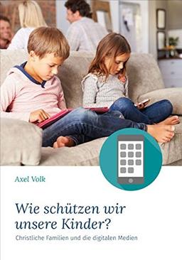 Wie schützen wir unsere Kinder?: Christlche Familien und die digitalen Medien