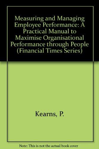 Measuring and Managing Employee Performance: A practical manual to maximise organisational performance through people (Financial Times Series)