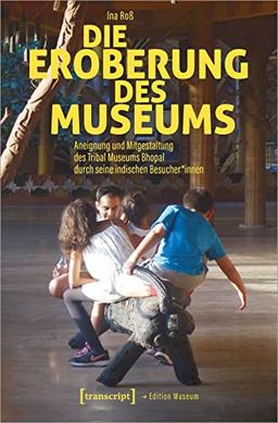 Die Eroberung des Museums: Aneignung und Mitgestaltung des Tribal Museums Bhopal durch seine indischen Besucher*innen (Edition Museum)