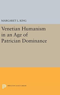 Venetian Humanism in an Age of Patrician Dominance (Princeton Legacy Library)