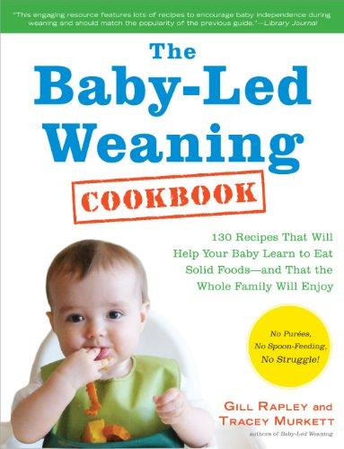 The Baby-Led Weaning Cookbook: 130 Recipes That Will Help Your Baby Learn to Eat Solid Foods and That the Whole Family Will Enjoy