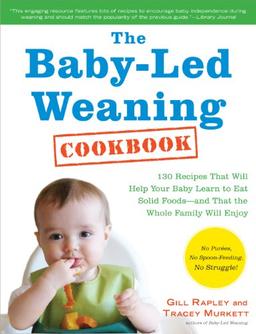 The Baby-Led Weaning Cookbook: 130 Recipes That Will Help Your Baby Learn to Eat Solid Foods and That the Whole Family Will Enjoy