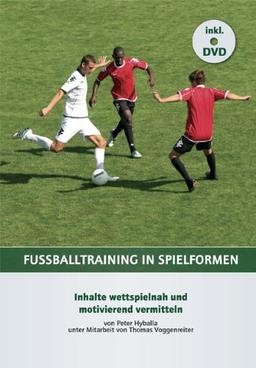 Fußballtraining in Spielformen: Inhalte wettspielnah und motivierend vermitteln