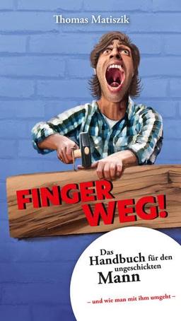 Finger weg!: Das Handbuch für den ungeschickten Mann – und wie man mit ihm umgeht –