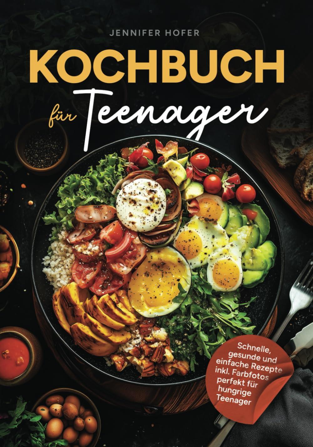 Kochbuch für Teenager: Schnelle, gesunde und einfache Rezepte inkl. Farbfotos perfekt für hungrige Teenager