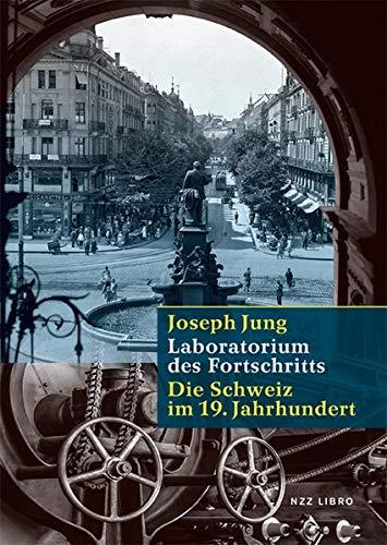 Das Laboratorium des Fortschritts: Die Schweiz im 19. Jahrhundert