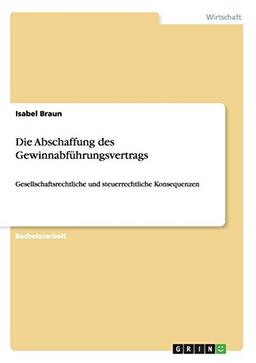 Die Abschaffung des Gewinnabführungsvertrags: Gesellschaftsrechtliche und steuerrechtliche Konsequenzen