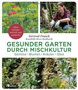 Gesunder Garten durch Mischkultur: Gemüse, Blumen, Kräuter, Obst: Altes Gartenwissen neu entdeckt