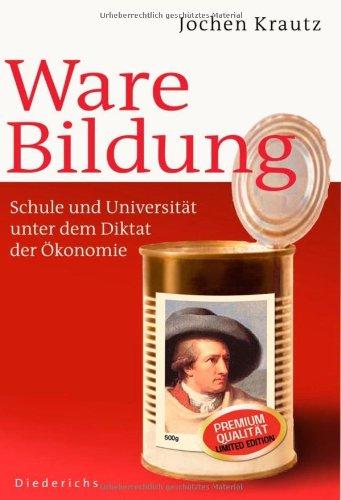 Ware Bildung: Schule und Universität unter dem Diktat der Ökonomie