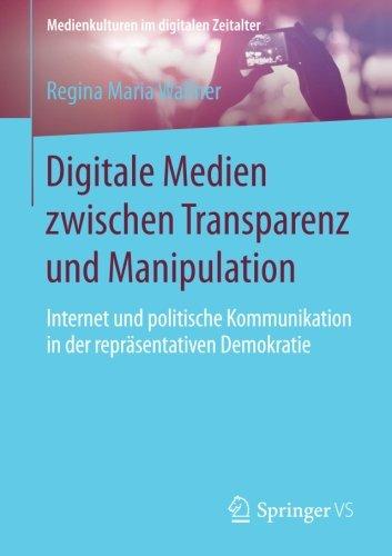 Digitale Medien zwischen Transparenz und Manipulation: Internet und politische Kommunikation in der repräsentativen Demokratie (Medienkulturen im digitalen Zeitalter)