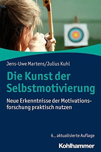 Die Kunst der Selbstmotivierung: Neue Erkenntnisse der Motivationsforschung praktisch nutzen