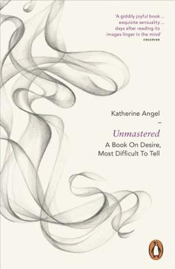 Unmastered: A Book on Desire, Most Difficult to Tell