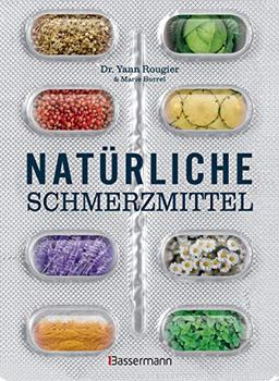 Natürliche Schmerzmittel. Umfassende Hilfe. Von Arthritis bis Zahnschmerzen: Mit Anleitungen für Salben, Umschläge, schmerzlindernder Diäten und Übungen