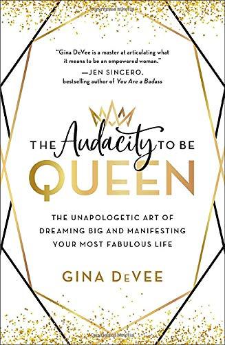 The Audacity to Be Queen: The Unapologetic Art of Dreaming Big and Manifesting Your Most Fabulous Life