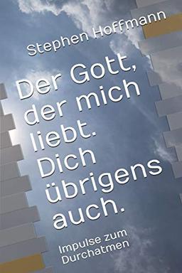 Der Gott, der mich liebt. Dich übrigens auch.: Impulse zum Durchatmen