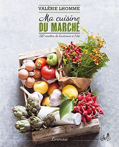 Ma cuisine du marché : 150 recettes de l'automne à l'été