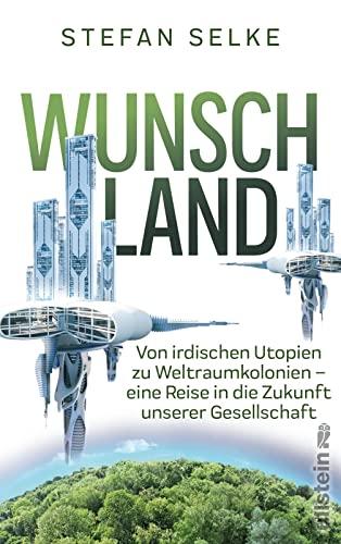 Wunschland: Von irdischen Utopien zu Weltraumkolonien. Eine Reise in die Zukunft unserer Gesellschaft | Wissenschaft trifft Science fiction: Die Strategien der Menschheit für ein besseres Leben