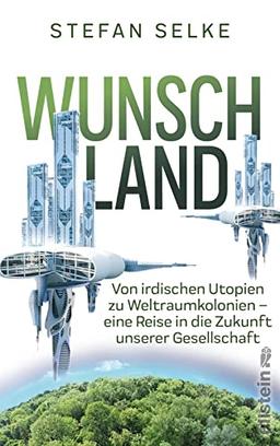 Wunschland: Von irdischen Utopien zu Weltraumkolonien. Eine Reise in die Zukunft unserer Gesellschaft | Wissenschaft trifft Science fiction: Die Strategien der Menschheit für ein besseres Leben