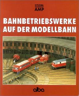 Bahnbetriebswerke auf der Modellbahn: Planung und Bau vorbildgerechter Bw