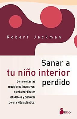 SANAR A TU NIÑO INTERIOR PERDIDO: Cómo evitar las reacciones impulsivas, establecer límites saludables y disfrutar de una vida auténtica.