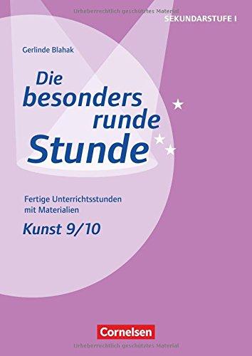 Die besonders runde Stunde - Sekundarstufe I / Kunst: Klasse 9/10: Fertige Unterrichtsstunden mit Materialien. Kopiervorlagen