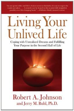 Living Your Unlived Life: Coping with Unrealized Dreams and Fulfilling Your Purpose in the Second Half of Life