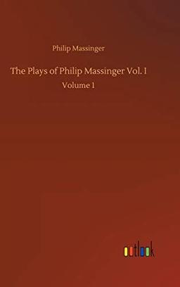 The Plays of Philip Massinger Vol. I: Volume 1